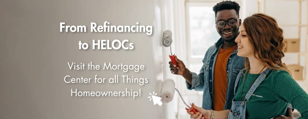 From Refinancing to HELOCs - Visit the Mortgage Center for all Things Homeownership!